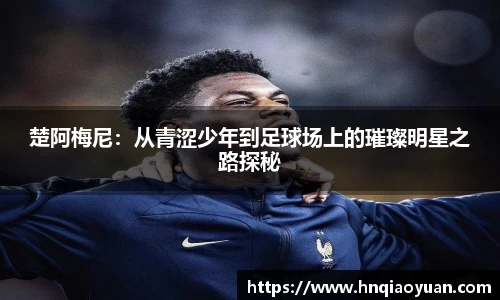 楚阿梅尼：从青涩少年到足球场上的璀璨明星之路探秘