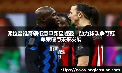 弗拉霍维奇领衔意甲新星崛起，助力球队争夺冠军荣耀与未来发展