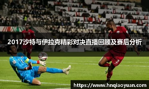 2017沙特与伊拉克精彩对决直播回顾及赛后分析