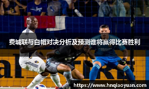 费城联与白帽对决分析及预测谁将赢得比赛胜利
